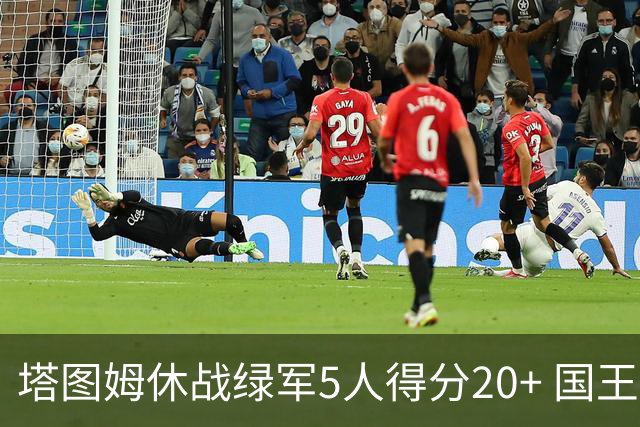 塔图姆休战绿军5人得分20+ 国王惨败凯尔特人